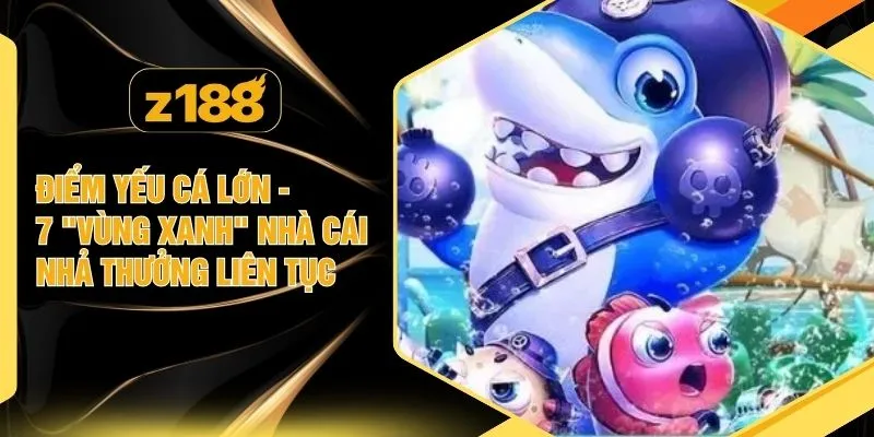 Điểm Yếu Cá Lớn - 7 "Vùng Xanh" Nhà Cái Nhả Thưởng Liên Tục